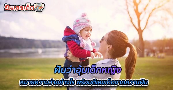 ฝันว่าอุ้มเด็กหญิง หมายความว่าอย่างไร พร้อมตีเลขเด็ดจากความฝัน จะมีโชคหรือไม่ เช็กทำนายฝันสุดแม่นได้ที่นี่