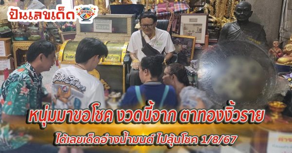 หนุ่มมาขอโชค งวดนี้จาก ตาทองงิ้วราย ได้เลขเด็ดอ่างน้ำมนต์ ไปลุ้นโชค 1/8/67 คอหวยไม่พลาด เช็กเลย!