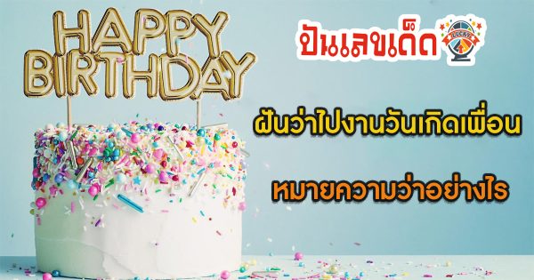 ฝันว่าไปงานวันเกิดเพื่อน ทำนายว่าอย่างไร? พร้อมเลขเด็ด แม่นๆ ที่เกี่ยวกับความฝัน เช็กเลย !!