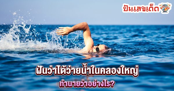 ฝันว่าได้ว่ายน้ำในคลองใหญ่ ทำนายว่าอย่างไร? พร้อมเลขเด็ด แม่นๆ ที่เกี่ยวกับความฝัน เช็กเลย !