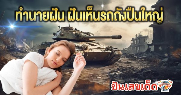 ฝันเห็นรถถังปืนใหญ่ หมายความว่าอย่างไร พร้อมตีเลขเด็ดจากความฝัน จะมีโชคหรือไม่ ทำนายฝันสุดแม่นได้ที่นี่