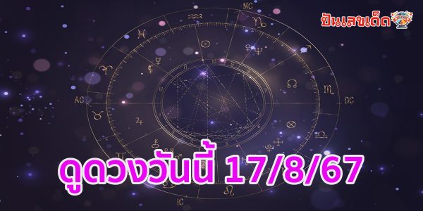 ดูดวงวันนี้ 17/8/67 เช็กดวงการเงิน การงาน ความรัก สุขภาพ และเลขมงคลประจำวันได้ที่นี่เลย !!!