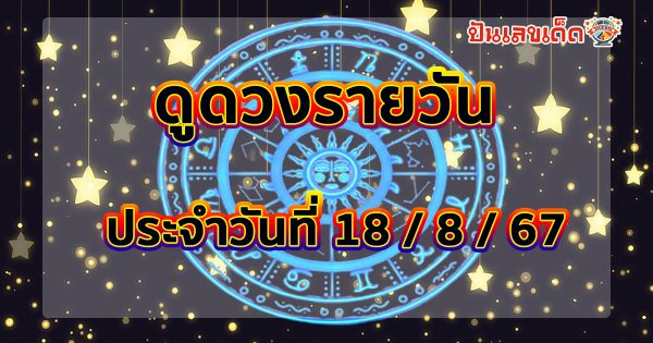 ดูดวงวันนี้ 18/8/67 เช็กดวงการเงิน การงาน ความรัก สุขภาพ และเลขมงคลประจำวันได้ที่นี่เลย !!!