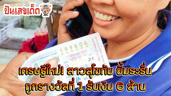 เศรษฐีใหม่! สาวสุโขทัย อ.บ้านด่านลานหอย ยิ้มระรื่น ถูกรางวัลที่ 1 รับเงิน 6 ล้านบาท