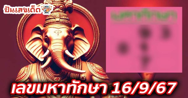 เลขมหาทักษา 16 9 67 คอหวยห้ามพลาดส่องเลขเด็ด แนวทางหวยรัฐบาลไทยแม่นๆ รีบจดด่วน!!