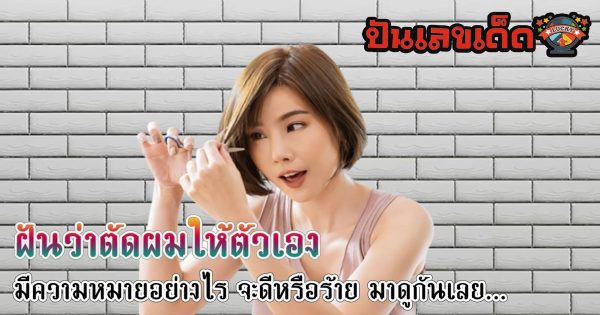 ฝันว่าตัดผมให้ตัวเอง ความหมายของฝันจะดีหรือร้ายอย่างไร? พร้อมเลขเด็ดแม่นๆ เช็กได้ที่ Punlekded!!