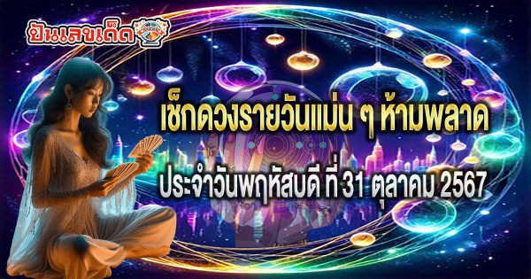 ดูดวงวันนี้ 31/10/67  ความรัก การเงิน การงาน สุขภาพ พร้อมสีแก้เคล็ดวันนี้ ห้ามพลาด เช็กฟรี !!