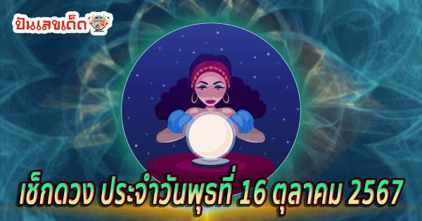 ดูดวงวันนี้ 16/10/67 ดวงความรัก ดวงเนื้อคู่ การเงิน การงาน สุขภาพ พร้อมเลขเด็ด แม่นๆ แจกฟรี !!