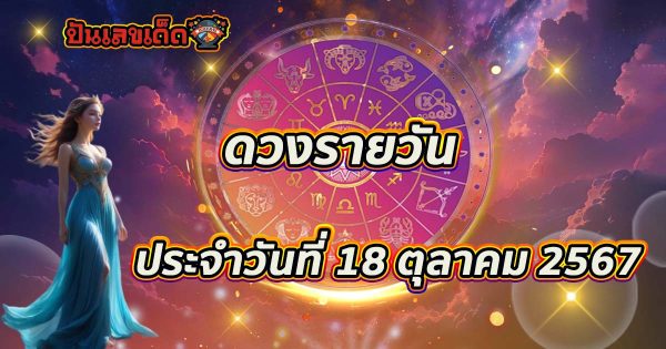 ดูดวงวันนี้ 18/10/67 ดวงความรัก ดวงเนื้อคู่ การเงิน การงาน สุขภาพ พร้อมเลขเด็ดๆ เช็กเลยที่นี่ !!
