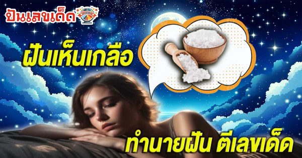 ฝันเห็นเกลือ ฝันว่าได้รับประทานเกลือ หรือเห็นนาเกลือขาวริมทะเล ทำนายฝัน พร้อมตีเลขเด็ดสุดแม่นฟรี!!!