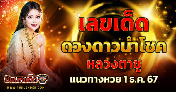 คอหวย ห้ามพลาด !!! ดวงดาวนำโชค หลวงตาชู 1 12 67 แนวทางหวยรัฐบาลไทย แม่น ๆ เข้าทุกงวด
