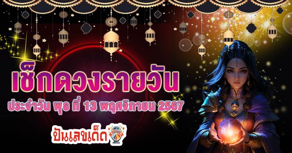 ดูดวงวันนี้ 13/11/67 เช็กดวงการงาน การงาน ความรัก พร้อมเลขเด็ดนำโชค แม่นๆ เช็กฟรี ! ไม่เสียเงิน