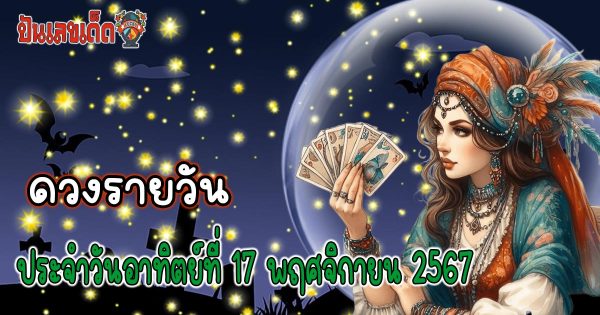 ดูดวงวันนี้ 17/11/67 เช็กฟรี ! ดวงการงาน การงาน ความรัก พร้อมเลขเด็ดนำโชค แม่นๆ ไม่เสียเงิน !!
