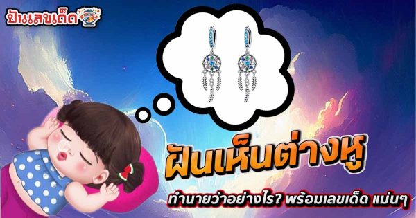 เปิดคำทำนาย ฝันเห็นต่างหู ทำนายว่าอย่างไร? พร้อมเลขเด็ด แม่นๆ ที่เกี่ยวกับความฝัน เเจกฟรี เช็กเลย !