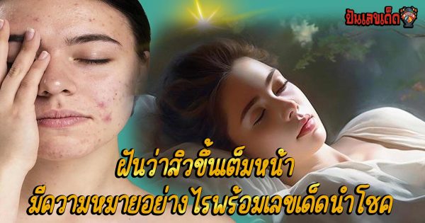 ฝันว่าสิวขึ้นเต็มหน้า มีความหมายอย่างไร ทำนายฝันพร้อมเลขเด็ดนำโชค แม่นๆ แจกฟรี ไม่เสียเงิน !!