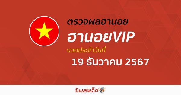 ผลหวยฮานอยVIP 19/12/67 อัปเดตผลหวยทุกวัน ก่อนใคร คอหวยห้ามพลาด! เช็กฟรี! ไม่เสียเงิน