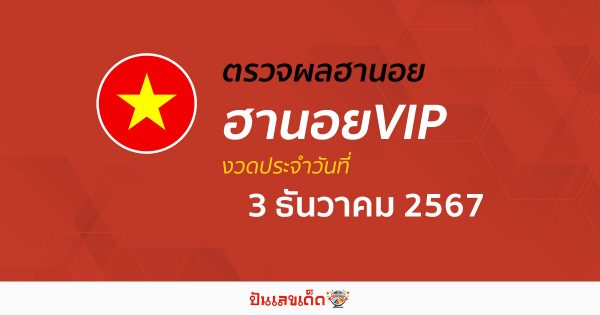 อัปเดต ผลหวยฮานอยVIP 3/12/67 คอหวยห้ามพลาด! เช็กฟรี! ก่อนใคร ไม่เสียเงิน