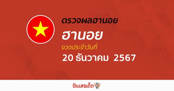 ผลหวยฮานอย 20/12/67 อัพเดทผลหวยฮานอยแบบเรียลไทม์ ก่อนใคร เช็กฟรี ไม่เสียเงิน !