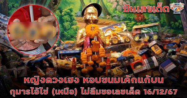 ห้ามพลาด !! หญิงดวงเฮง หอบขนมเค้กแก้บน กุมารไอ้ไข่ (เหนือ) ไม่ลืมขอเลขเด็ด 16/12/67