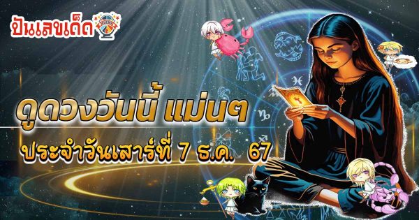 ดูดวงวันนี้ 7/12/67 ดวงความรัก การเงิน การงาน สุขภาพ พร้อมสีมงคลวันนี้ ห้ามพลาด เช็กฟรี !!