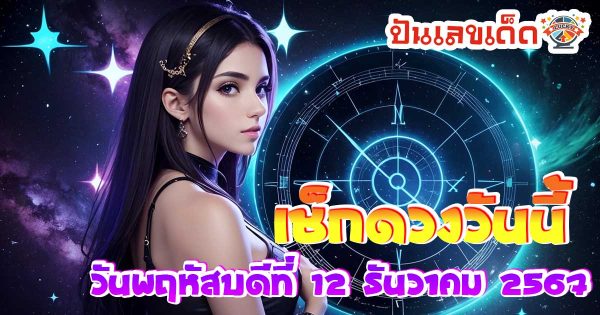 ดูดวงวันนี้ 12/12/67 เช็กดวงการงาน การเงิน ความรัก สุขภาพ พร้อมเคล็ดลับเสริมดวง แบบไม่ต้องเสียเงิน ฟรี !!