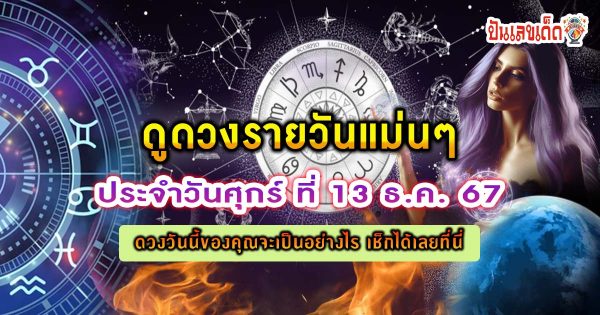 ดูดวงวันนี้ 13/12/67 ดวงความรัก การเงิน การงาน สุขภาพ พร้อมสีมงคลวันนี้ ห้ามพลาด เช็กฟรี !!