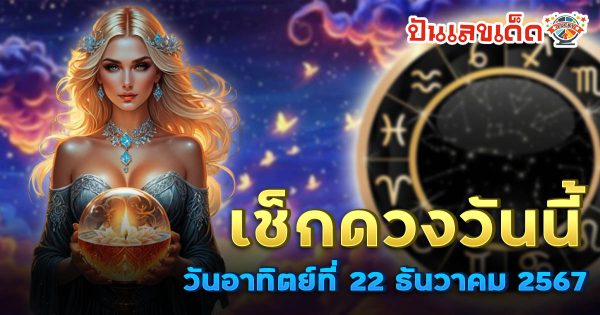 ดูดวงวันนี้ 22/12/67 เช็กดวงการงาน การเงิน ความรัก พร้อมเคล็ดลับเสริมดวงให้ปัง แบบฟรีๆ ไม่ต้องเสียเงิน !!
