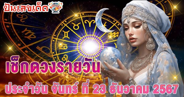 ดูดวงวันนี้ 23/12/67 เช็กดวงการงาน การเงิน ความรัก พร้อมเคล็ดลับเสริมดวงให้ปัง แบบฟรีๆ ไม่ต้องเสียเงิน !!