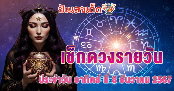 ดูดวงวันนี้ 8/12/67 ดวงความรัก การเงิน การงาน สุขภาพ พร้อมสีมงคลวันนี้ ห้ามพลาด เช็กฟรี !!