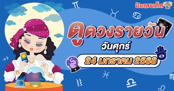 ดูดวงวันนี้ 24/01/68 ดวงการงาน การเงิน ความรัก พร้อมเคล็ดลับเสริมดวงให้ปัง แบบฟรีๆ ไม่ต้องเสียเงิน !!