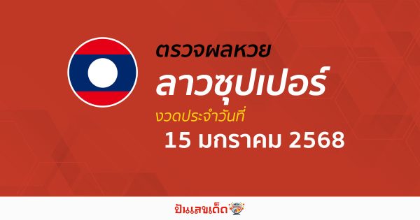 คอหวย ห้ามพลาด !! ตรวจ ผลหวยลาวซุปเปอร์ 15/01/68 เเม่นยำ เช็กฟรี ไม่เสียเงิน รีบเลย
