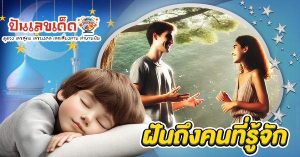 เปิดคำทำนาย ฝันถึงคนที่รู้จัก ดีหรือไม่ ? สื่อถึงอะไรบ้าง พร้อมเลขเด็ดนำโชคที่ไม่ควรพลาด!