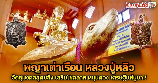 เผยพุทธคุณ พญาเต่าเรือน หลวงปู่หลิว วัตถุมงคลสุดขลัง เสริมโชคลาภ หนุนดวง เศรษฐีแห่บูชา !