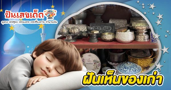 ฝันเห็นของเก่า ต้องระวัง! หรือเป็นสัญญาณรวยใช่ไหม? เปิดคำทำนาย พร้อมเลขเด็ดห้ามพลาด