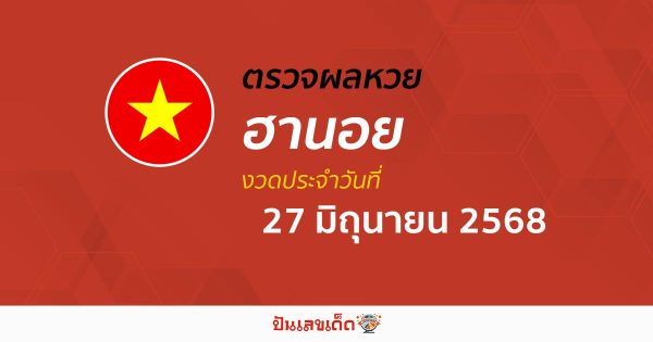 ตรวจหวยฮานอยวันนี้ ผลหวยฮานอย 27/6/68 ถูกต้อง แม่นยำ แบบเรียลไทม์ ที่นี่!!