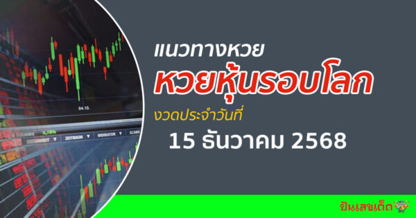 เลขเด็ดหวยหุ้น 15/12/2568 แนวทางหวยหุ้นรอบโลกวันนี้